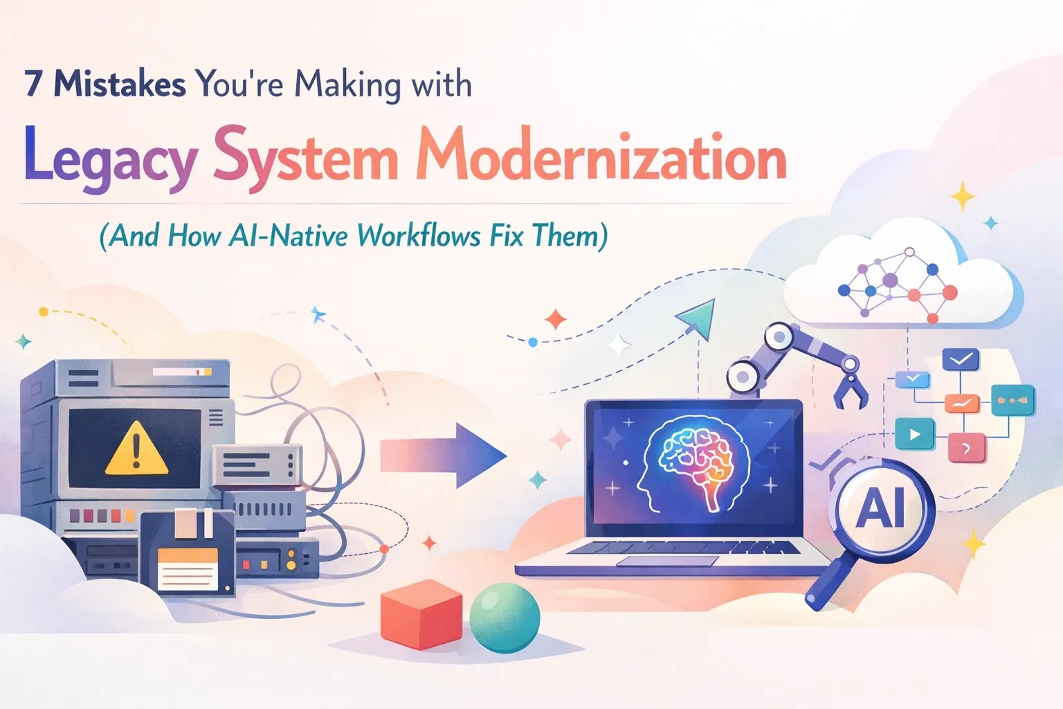 7 Mistakes You’re Making with Legacy System Modernization (And How AI-Native Workflows Fix Them)